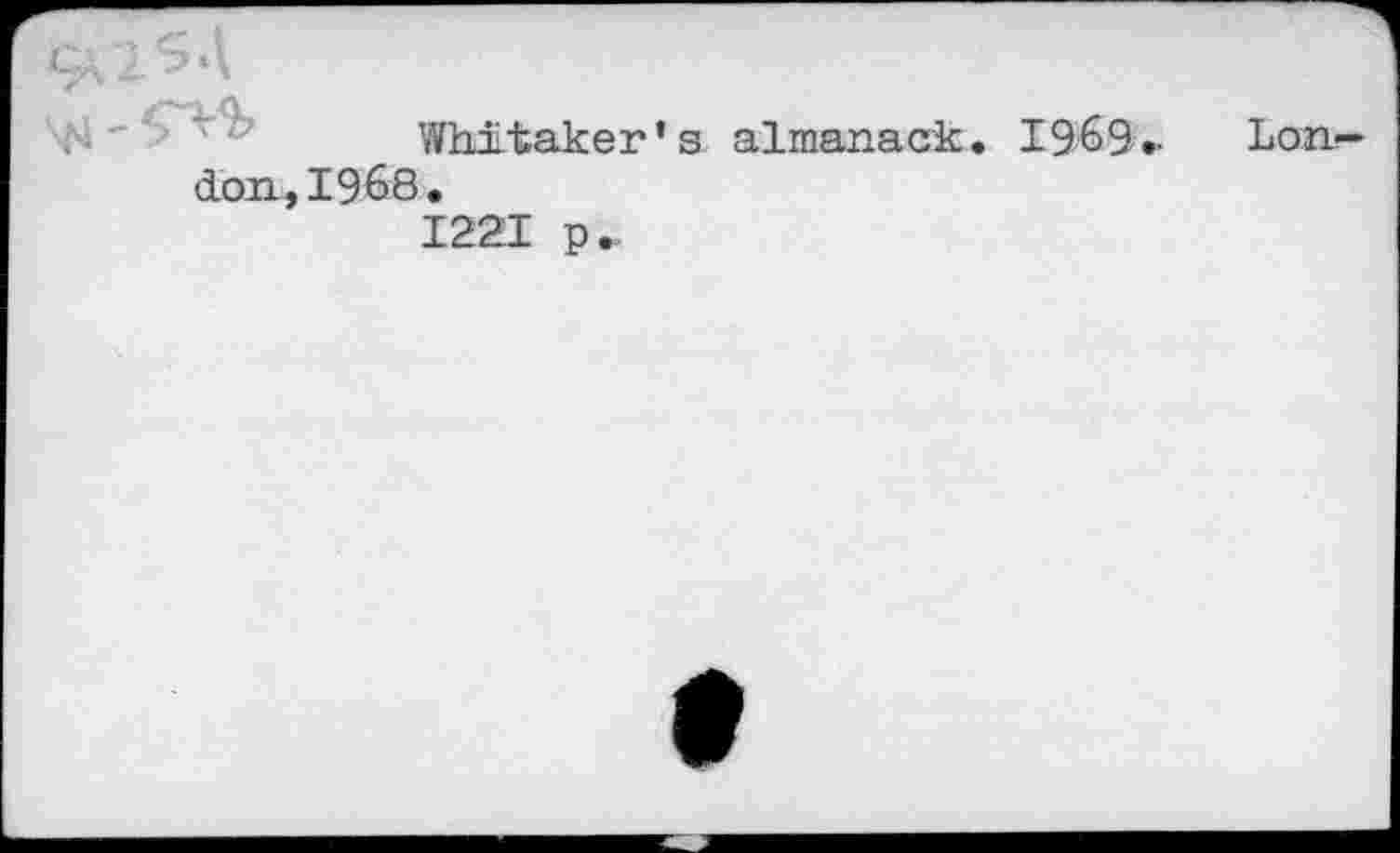 ﻿Whitaker's almanack. I969.- London, 1968.
1221 p„